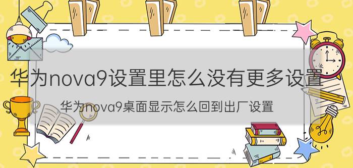 华为nova9设置里怎么没有更多设置 华为nova9桌面显示怎么回到出厂设置？